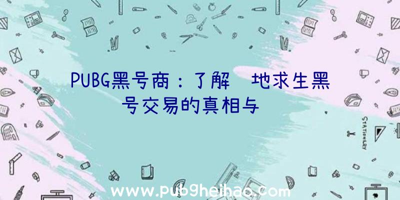 PUBG黑号商：了解绝地求生黑号交易的真相与风险