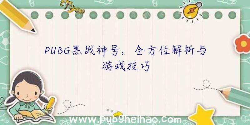 PUBG黑战神号：全方位解析与游戏技巧