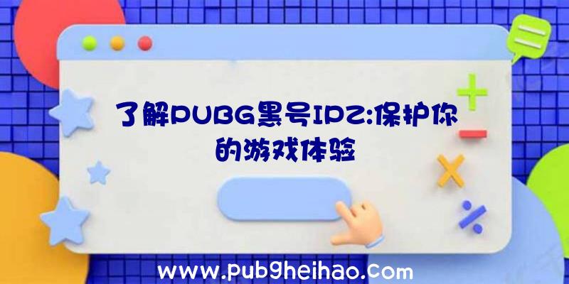 了解PUBG黑号IPZ:保护你的游戏体验