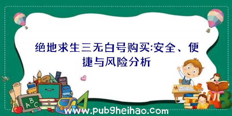 绝地求生三无白号购买:安全、便捷与风险分析