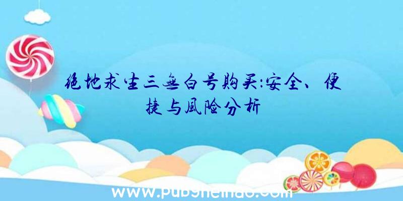绝地求生三无白号购买：安全、便捷与风险分析