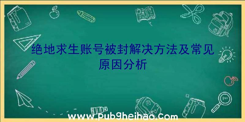 绝地求生账号被封解决方法及常见原因分析
