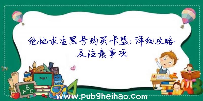 绝地求生黑号购买卡盟:详细攻略及注意事项