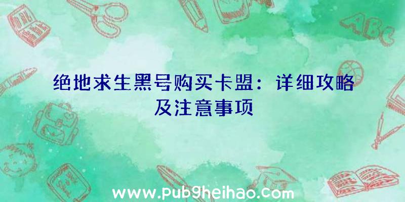 绝地求生黑号购买卡盟：详细攻略及注意事项