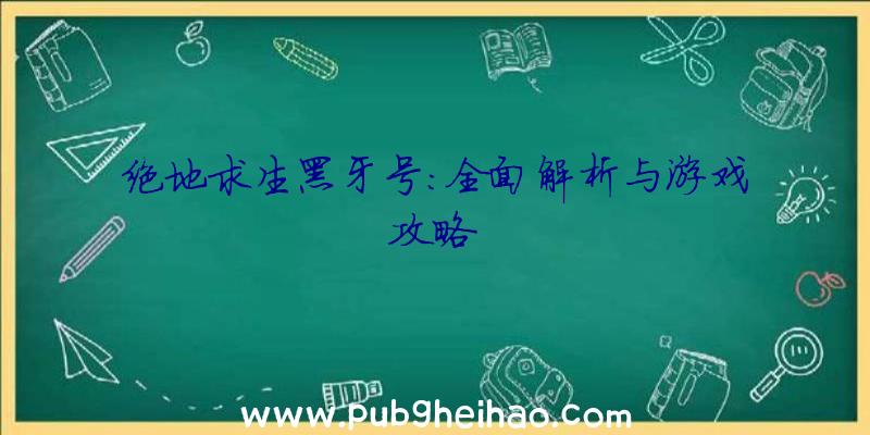 绝地求生黑牙号:全面解析与游戏攻略