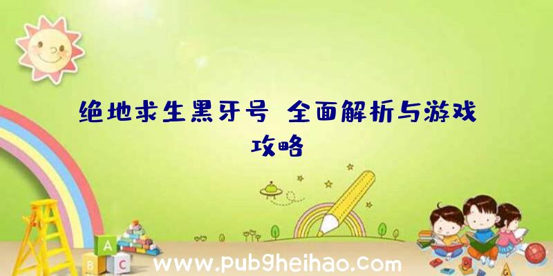 绝地求生黑牙号：全面解析与游戏攻略